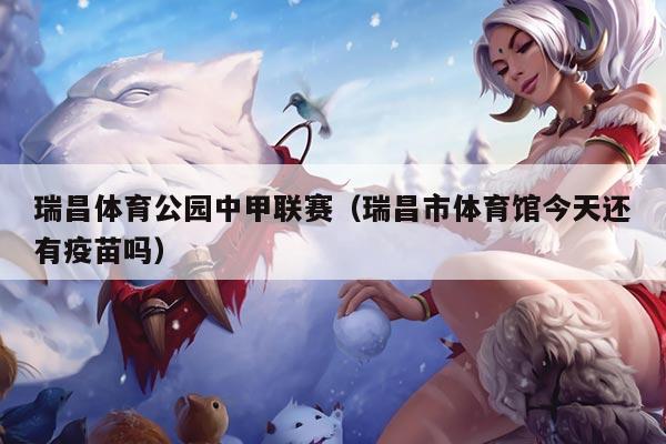 瑞昌体育公园中甲联赛（瑞昌市体育馆今天还有疫苗吗）
