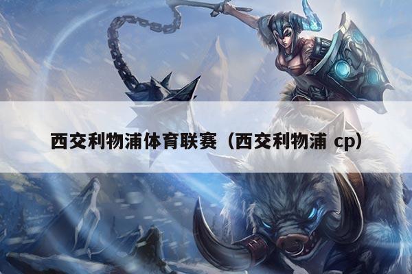 西交利物浦体育联赛（西交利物浦 cp）