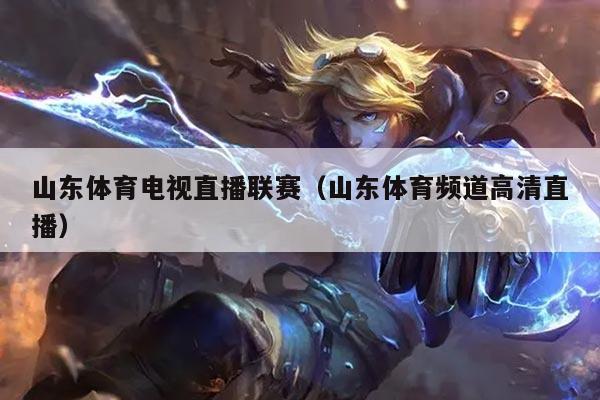 山东体育电视直播联赛(山东体育频道高清直播)