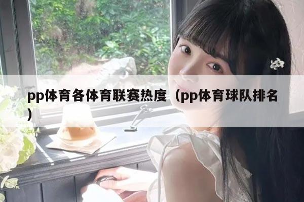 pp体育各体育联赛热度（pp体育球队排名）