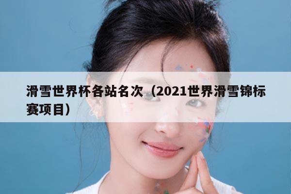 滑雪世界杯各站名次（2021世界滑雪锦标赛项目）