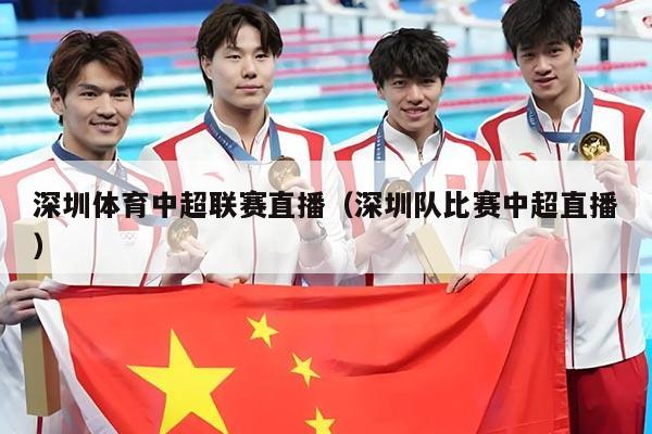 深圳体育中超联赛直播（深圳队比赛中超直播）