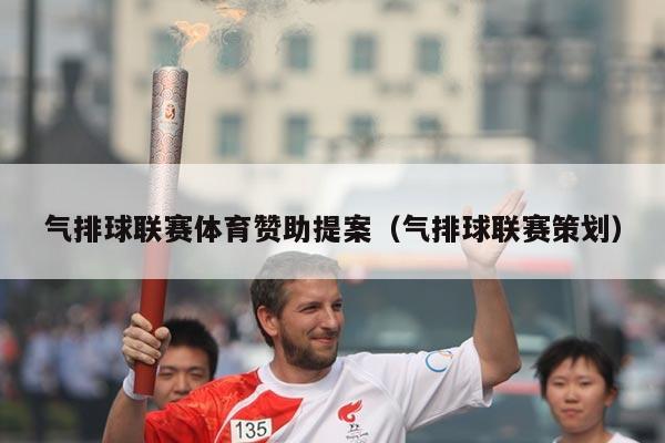 气排球联赛体育赞助提案（气排球联赛策划）