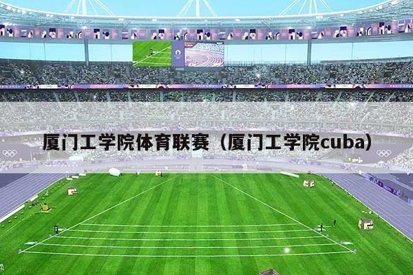 厦门工学院体育联赛（厦门工学院cuba）