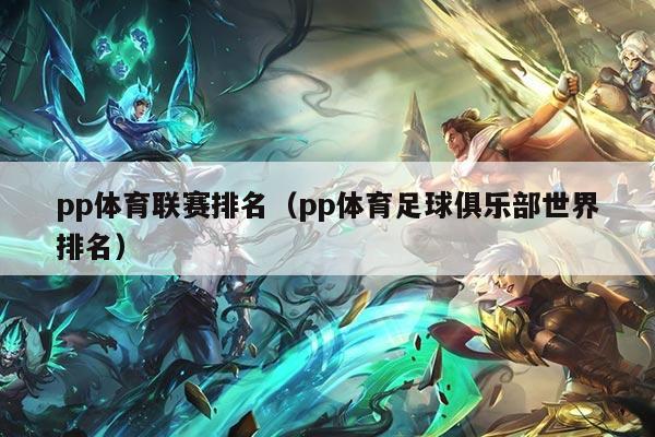 pp体育联赛排名（pp体育足球俱乐部世界排名）