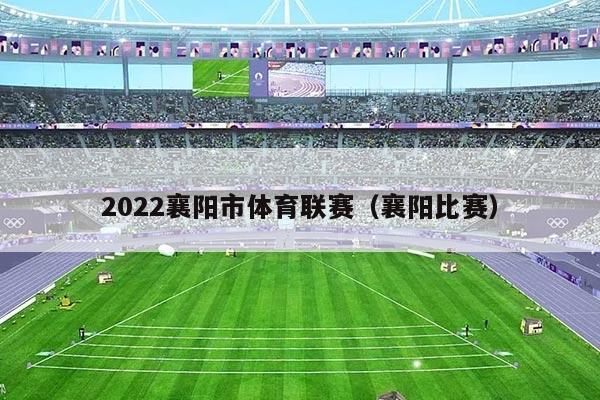 2022襄阳市体育联赛（襄阳比赛）