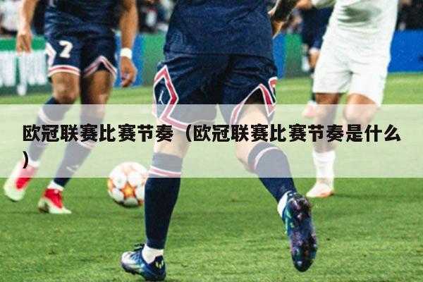 欧冠联赛比赛节奏（欧冠联赛比赛节奏是什么）