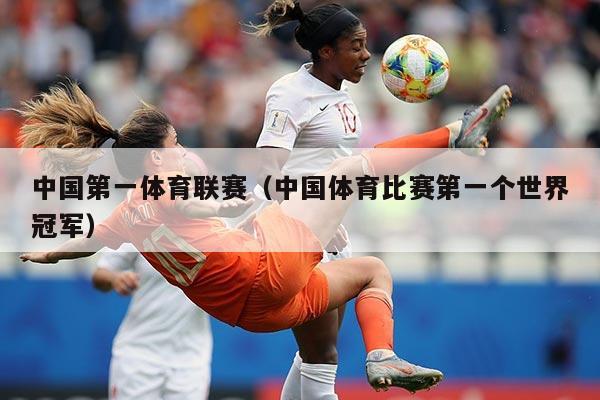中国第一体育联赛（中国体育比赛第一个世界冠军）