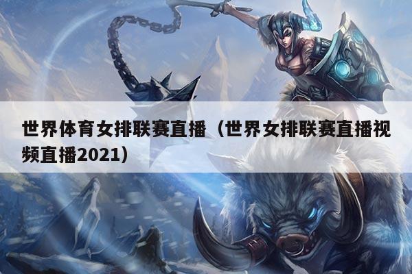 世界体育女排联赛直播（世界女排联赛直播视频直播2021）