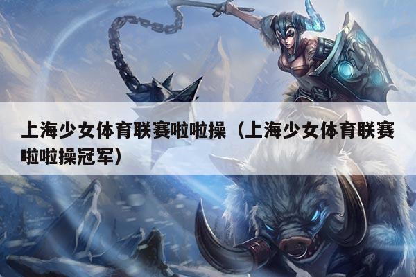 上海少女体育联赛啦啦操（上海少女体育联赛啦啦操冠军）