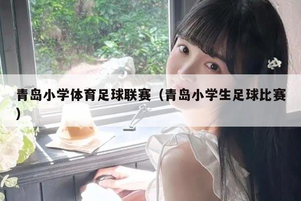 青岛小学体育足球联赛（青岛小学生足球比赛）