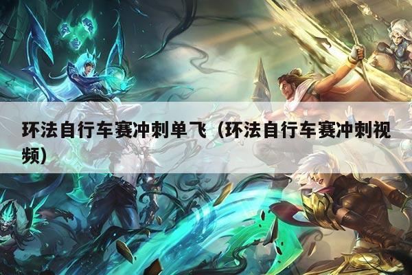 环法自行车赛冲刺单飞(环法自行车赛冲刺视频)