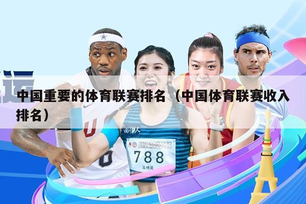 中国重要的体育联赛排名（中国体育联赛收入排名）