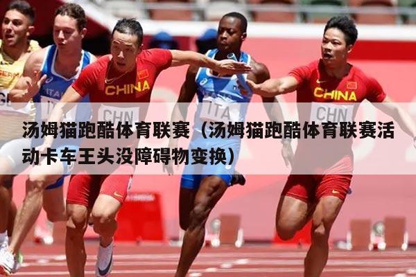 汤姆猫跑酷体育联赛（汤姆猫跑酷体育联赛活动卡车王头没障碍物变换）