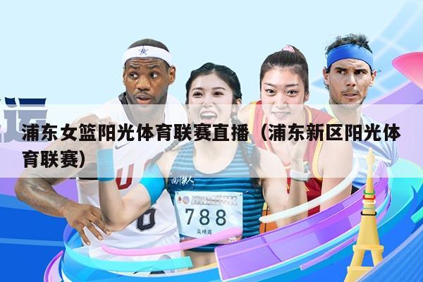 浦东女篮阳光体育联赛直播（浦东新区阳光体育联赛）