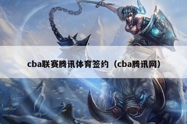 cba联赛腾讯体育签约（cba腾讯网）