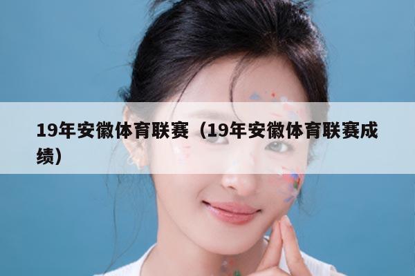 19年安徽体育联赛（19年安徽体育联赛成绩）