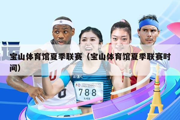 宝山体育馆夏季联赛（宝山体育馆夏季联赛时间）