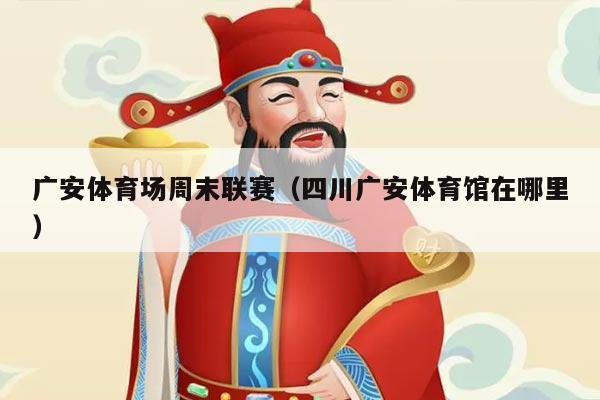 广安体育场周末联赛(四川广安体育馆在哪里)