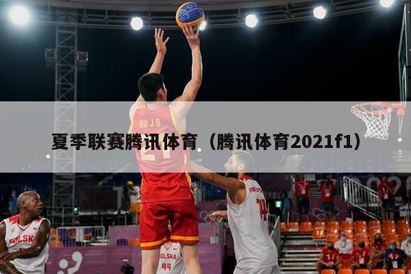 夏季联赛腾讯体育（腾讯体育2021f1）