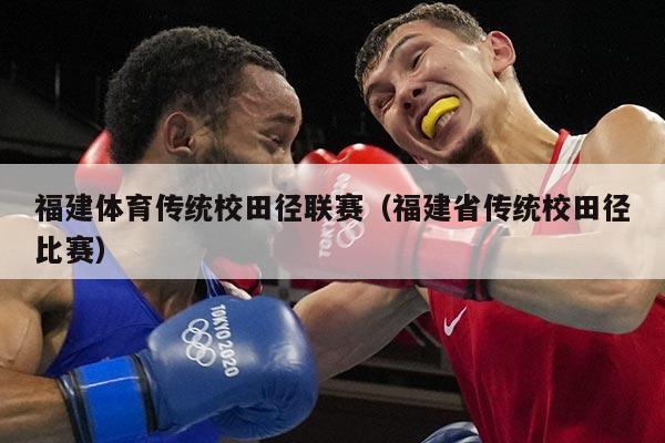 福建体育传统校田径联赛（福建省传统校田径比赛）