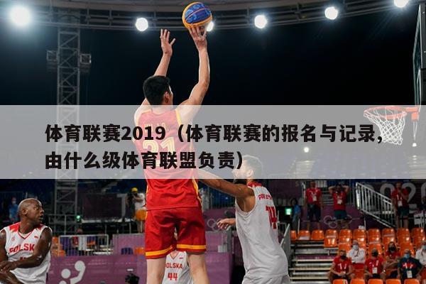 体育联赛2019（体育联赛的报名与记录,由什么级体育联盟负责）