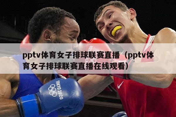 pptv体育女子排球联赛直播（pptv体育女子排球联赛直播在线观看）