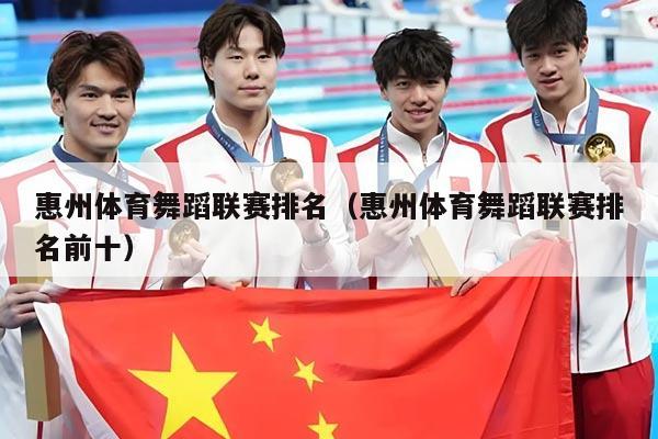 惠州体育舞蹈联赛排名（惠州体育舞蹈联赛排名前十）