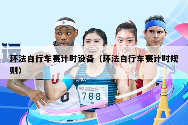 环法自行车赛计时设备（环法自行车赛计时规则）