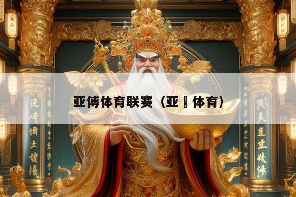 亚傅体育联赛（亚愽体育）
