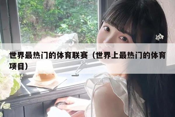 世界最热门的体育联赛（世界上最热门的体育项目）