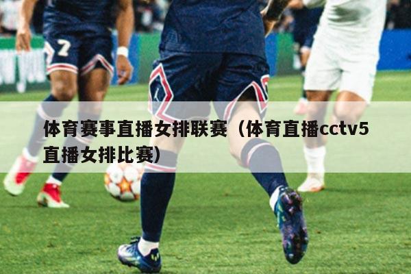 体育赛事直播女排联赛（体育直播cctv5直播女排比赛）