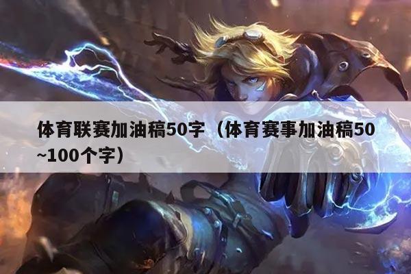 体育联赛加油稿50字（体育赛事加油稿50~100个字）