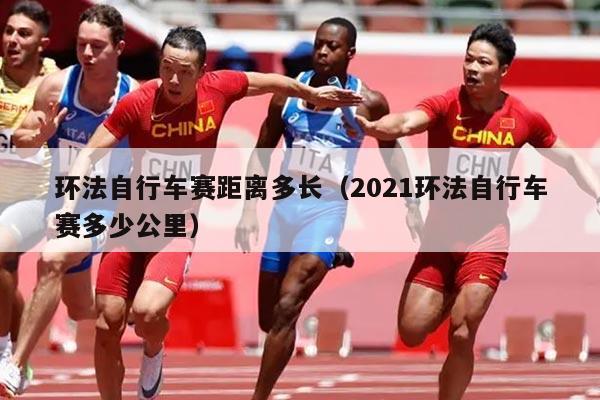 环法自行车赛距离多长（2021环法自行车赛多少公里）