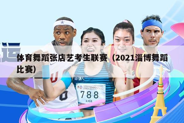 体育舞蹈张店艺考生联赛（2021淄博舞蹈比赛）