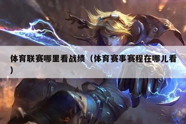 体育联赛哪里看战绩（体育赛事赛程在哪儿看）