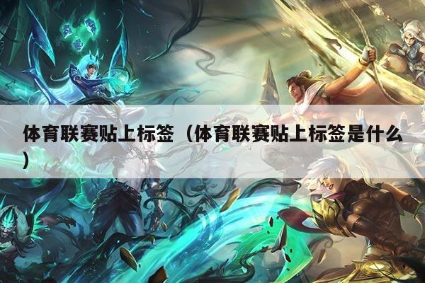 体育联赛贴上标签（体育联赛贴上标签是什么）