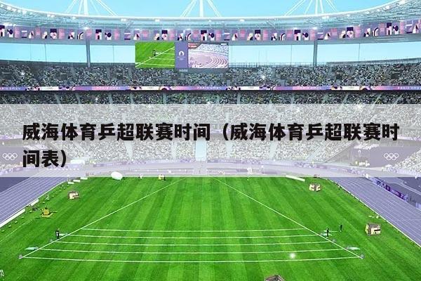 威海体育乒超联赛时间（威海体育乒超联赛时间表）