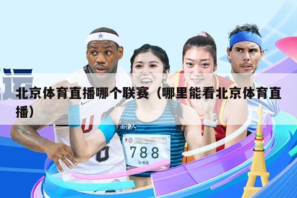 北京体育直播哪个联赛（哪里能看北京体育直播）