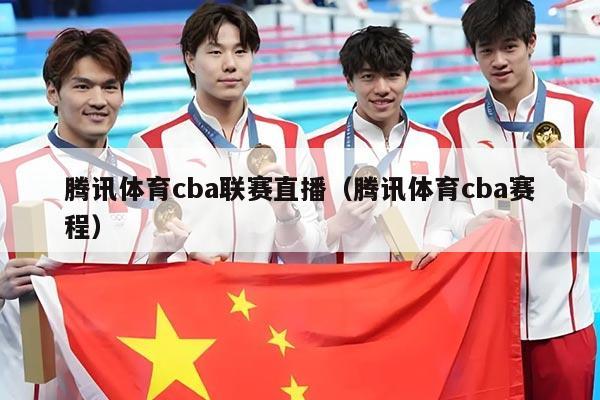 腾讯体育cba联赛直播（腾讯体育cba赛程）