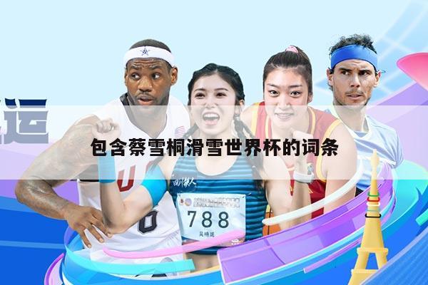 包含蔡雪桐滑雪世界杯的词条