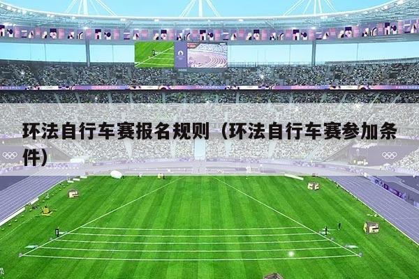 环法自行车赛报名规则（环法自行车赛参加条件）