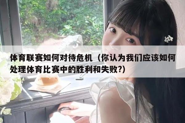 体育联赛如何对待危机（你认为我们应该如何处理体育比赛中的胜利和失败?）