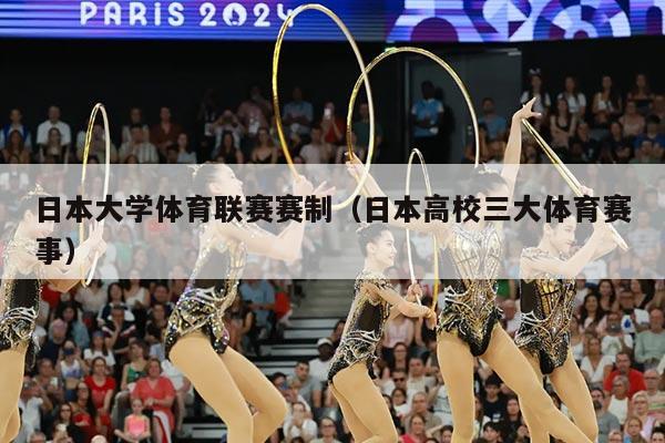 日本大学体育联赛赛制（日本高校三大体育赛事）