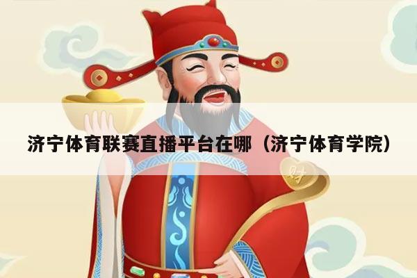 济宁体育联赛直播平台在哪（济宁体育学院）