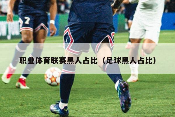 职业体育联赛黑人占比（足球黑人占比）