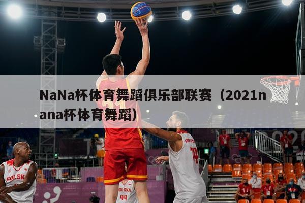 NaNa杯体育舞蹈俱乐部联赛（2021nana杯体育舞蹈）