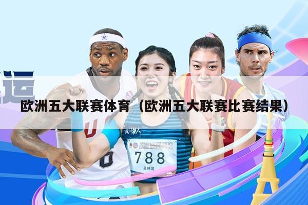欧洲五大联赛体育（欧洲五大联赛比赛结果）