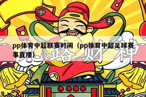 pp体育中超联赛时间（pp体育中超足球赛事直播）