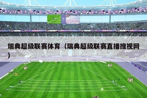 瑞典超级联赛体育（瑞典超级联赛直播搜视网）